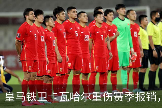 皇马铁卫卡瓦哈尔重伤赛季报销，恐无缘世界杯